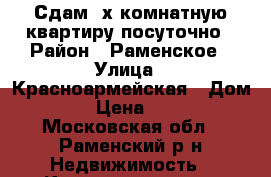 Сдам 3х комнатную квартиру посуточно › Район ­ Раменское › Улица ­ Красноармейская › Дом ­ 19 › Цена ­ 1 900 - Московская обл., Раменский р-н Недвижимость » Квартиры аренда посуточно   . Московская обл.